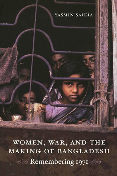 Women, War, and the Making of Bangladesh Remembering 1971